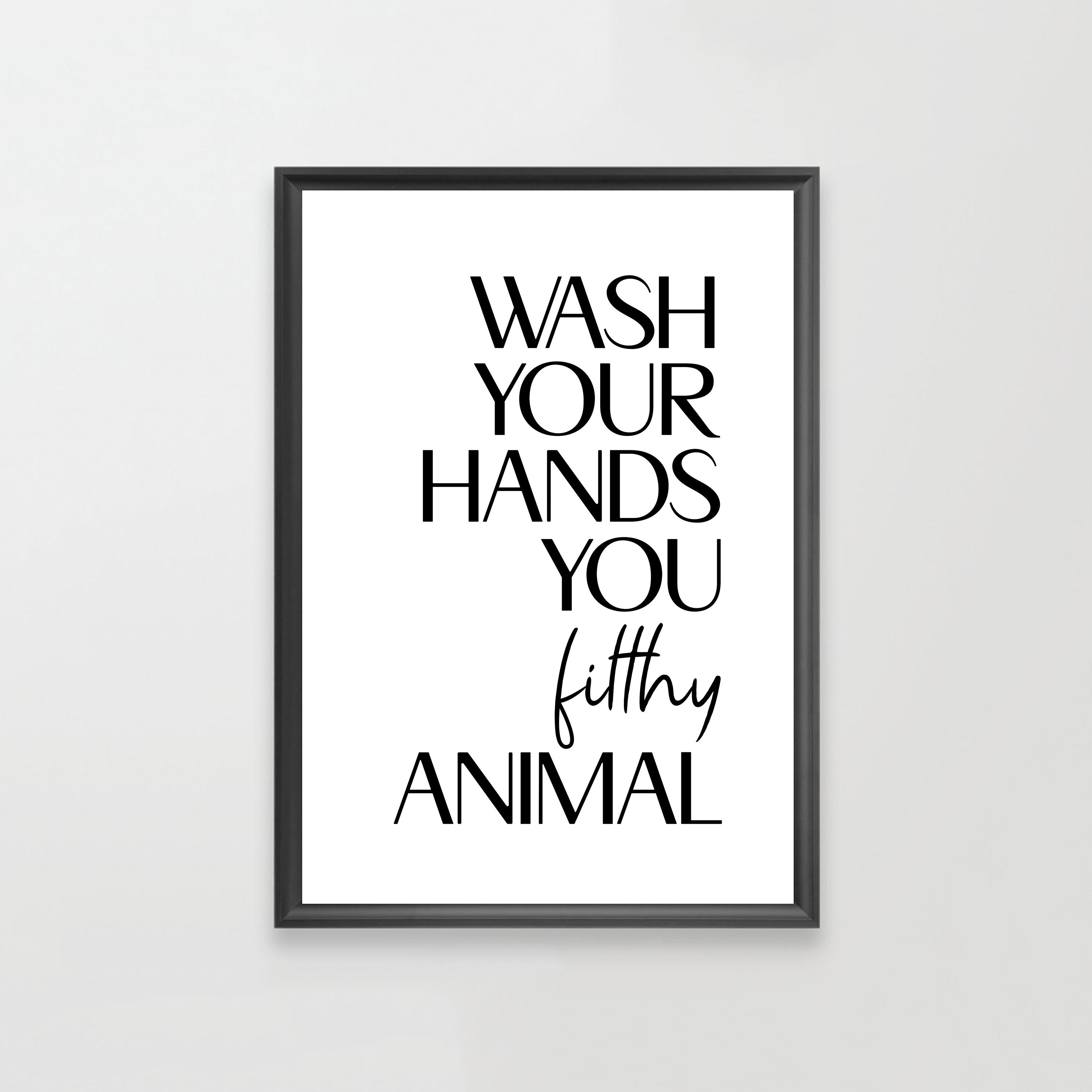 Wash Your Hands You Filthy Animal Home Decor Wall Art Typography Prints Gift Unframed Minimalist Prints Sizes A3,A4,A5,10x8,8x6,7x5